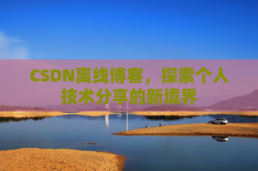 CSDN离线博客，探索个人技术分享的新境界
