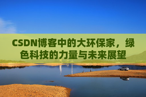 CSDN博客中的大环保家,绿色科技的力量与未来展望